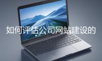 如何評(píng)估公司網(wǎng)站建設(shè)的效果？